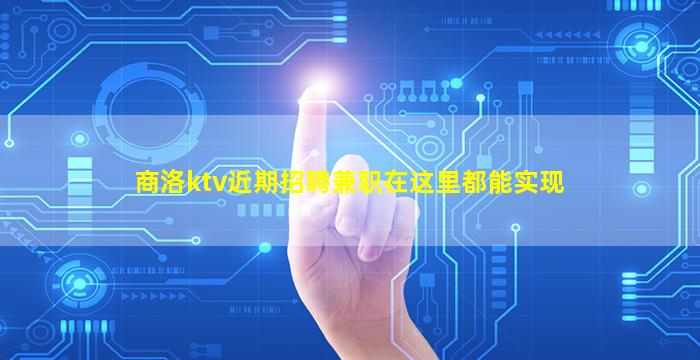 商洛ktv近期招聘兼职在这里都能实现