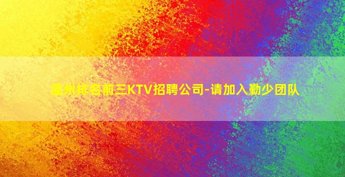 温州排名前三KTV招聘公司-请加入勤少团队